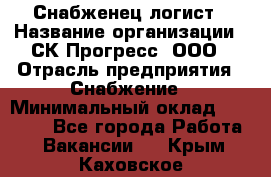 Снабженец-логист › Название организации ­ СК Прогресс, ООО › Отрасль предприятия ­ Снабжение › Минимальный оклад ­ 35 000 - Все города Работа » Вакансии   . Крым,Каховское